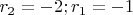 $r_2=-2; r_1=-1$
