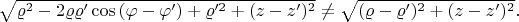 $\sqrt{\varrho^2-2\varrho\varrho'\cos\left(\varphi-\varphi'\right)+\varrho'^2+(z-z')^2}\neq\sqrt{(\varrho - \varrho')^2 +(z-z')^2 }.$