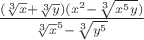 $\frac{(\sqrt[3]x + \sqrt[3]y)(x^2 - \sqrt[3]{x^5y})}{\sqrt[3]x^5 - \sqrt[3]{y^5}}$