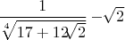 $ \dfrac{1}{\sqrt[4]{17 + 12  \sqrt[]{2} } } - \sqrt[]{2}$