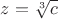 $z = \sqrt[3]{c}$