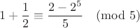 $$1+\frac 12 \equiv \frac{2-2^5}{5}\pmod 5$$