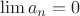 $$\lim a_n = 0$$ $$\lim a_n = 0$$