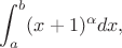$$\int_{a}^{b}(x+1)^{\alpha}dx,$$