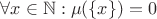 $\forall x \in {\mathbb N}:\mu(\{x\})=0$ $\forall x \in {\mathbb N}:\mu(\{x\})=0$