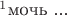 ${}^1\text{мочь ...}$