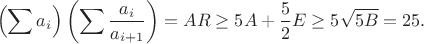 $$\left(\sum a_i\right)\left(\sum\frac{a_i}{a_{i+1}}\right)=AR\ge5A+\frac52E\ge5\sqrt{5B}=25.$$