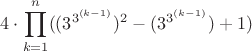 $4 \cdot \displaystyle{ \prod_{k=1}^n }( (3^{3^{(k-1)}})^2 - (3^{3^{(k-1)}}) + 1) $