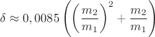 $\delta \approx 0,0085 \left(\left(\dfrac{m_2}{m_1}\right)^2 + \dfrac{m_2}{m_1}\right)$