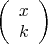$\left(\begin{array}{cc} x\\k \end{array}\right)$