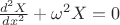 $\frac{d^2X}{dx^2} + \omega^2 X = 0$ $\frac{d^2X}{dx^2} + \omega^2 X = 0$
