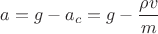 $a=g-a_c=g-\dfrac{\rho v}{m}$