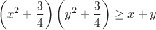 $$\left(x^2+\frac{3}{4}\right)\left(y^2+\frac{3}{4}\right)\geq x+y$$