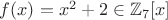 $f(x)=x^2+2 \in \mathbb{Z}_7[x]$