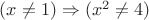 $(x \neq 1) \Rightarrow (x^2 \neq 4)$