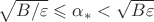 $\sqrt{B/\varepsilon} \leqslant \alpha_*<\sqrt{B\varepsilon}$