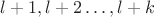 $l + 1, l + 2 \ldots, l + k$