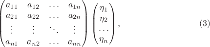 $$\begin {pmatrix}
a_{11}&a_{12}&\ldots&a_{1 n}\\
a_{21}&a_{22}&\ldots&a_{2 n}\\
\vdots&\vdots&\ddots&\vdots\\
a_{n 1}&a_{n 2}&\ldots&a_{n n}
\end {pmatrix}
\begin {pmatrix}
\eta_1\\
\eta_2\\
\ldots\\
\eta_n
\end {pmatrix}, \eqno {(3)}$$