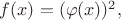 $f(x)=(\varphi(x))^2,$