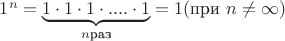 $1^n=\underbrace{1\cdot 1\cdot 1\cdot .... \cdot 1}_{n\text{раз}}=1(\text{при    }   n \ne \infty})$