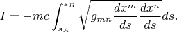 $$I = -mc\int^{s_B}_{s_A} \sqrt{g_{mn} \frac{dx^m}{ds} \frac{dx^n}{ds}} ds.$$