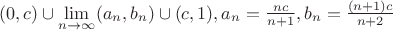 $(0,c)\cup\lim\limits_{n\rightarrow\infty}(a_n,b_n)\cup(c,1), a_n=\frac{nc}{n+1}, b_n = \frac{(n+1)c}{n+2}$