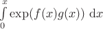 $\int \limits_0^x \exp ( f(x) g(x) ) \ \mathrm dx$