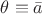 $\theta\equiv\bar a$