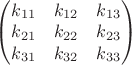 $\begin{pmatrix}
k_{11} & k_{12} & k_{13}\\ 
k_{21} & k_{22} & k_{23}\\ 
k_{31} & k_{32} & k_{33}
\end{pmatrix}$