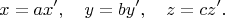 $$
x=ax',\quad y=by', \quad z=cz'.
$$