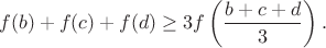 $$f(b)+f(c)+f(d)\geq3f\left(\frac{b+c+d}{3}\right).$$