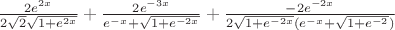 $\frac {2e^{2x}}{2 \sqrt {2}\sqrt {1+e^{2x}}}+\frac {2e^{-3x}}{e^{-x}+\sqrt {1+e^{-2x}}}+\frac {-2e^{-2x}}{2 \sqrt {1+e^{-2x}}(e^{-x}+\sqrt {1+e^{-2}})}$