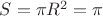 $S = \pi R^2 = \pi$