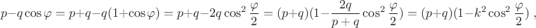 $$p-q\cos\varphi=p+q-q(1+\cos\varphi)=p+q-2q\cos^2\frac{\varphi}{2}=(p+q)(1-\frac{2q}{p+q}\cos^2\frac{\varphi}{2})=(p+q)(1-k^2\cos^2\frac{\varphi}{2})\;,$$