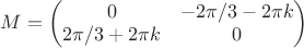 $M=\begin{pmatrix}0&-2\pi/3-2\pi k\\2\pi/3+2\pi k&0\end{pmatrix}$