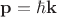 $\mathbf{p}=\hbar \mathbf{k}$