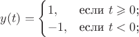 $y(t)=\begin{cases}
 1,&\text{если $t\geqslant0$;}\\
 -1,&\text{если $t<0$;}\\
 \end{cases}$