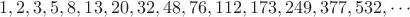 $$1, 2, 3, 5, 8, 13, 20, 32, 48, 76, 112, 173, 249, 377, 532, \cdots$$