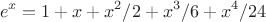 $$
e^x = 1+x+x^2/2+x^3/6+x^4/24
$$