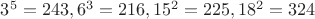 $3^5 = 243, 6^3 = 216, 15^2 = 225, 18^2 = 324$