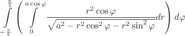 $$\int\limits_{-\frac{\pi}{2}}^{\frac{\pi}{2}} \left( \int\limits_0^{a\cos\varphi} \frac{r^2\cos\varphi}{\sqrt{a^2-r^2\cos^2\varphi - r^2\sin^2\varphi}} dr \right) d\varphi$$