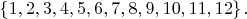 $\left\lbrace1, 2, 3, 4, 5, 6, 7, 8, 9, 10, 11, 12\right\rbrace.$