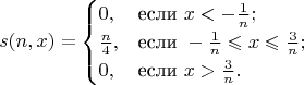 $$
s(n,x)=\begin{cases}
0,&\text{если} ~ x<-\frac{1}{n};\\
\frac{n}{4},&\text{если} ~ -\frac{1}{n} \leqslant x \leqslant \frac{3}{n};\\
0,&\text{если} ~ x>\frac{3}{n}.
\end{cases}
$$