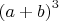 $\left ( a+b \right )^3$