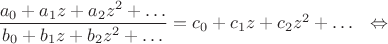$\dfrac{a_0+a_1z+a_2z^2+\ldots}{b_0+b_1z+b_2z^2+\ldots}=c_0+c_1z+c_2z^2+\ldots\ \ \Leftrightarrow$
