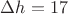 $\Delta h = 17$ $\Delta h = 17$