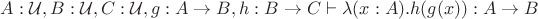 $A : \mathcal{U}, B : \mathcal{U}, C : \mathcal{U}, g : A\to B, h : B\to C \vdash \lambda (x:A).h(g(x)) : A\to B$