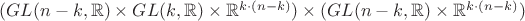 $(GL(n-k,\mathbb{R}) \times GL(k,\mathbb{R}) \times \mathbb{R}^{k \cdot (n-k)}) \times (GL(n-k,\mathbb{R}) \times \mathbb{R}^{k \cdot (n-k)})$