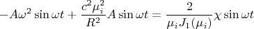 $$-A{\omega}^2\sin{\omega t}+\frac {c^2 \mu_i ^2} {R^2}A\sin{\omega t}=\frac 2 {{\mu_i}J_1(\mu_i)}}\chi \sin \omega t$$