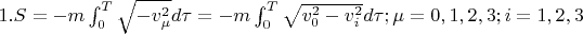 $1.S=  -m \int_{0}^T \sqrt{- v_{\mu}^{2}}}d\tau= -m \int_{0}^T \sqrt{v_{0}^{2} - v_{i}^{2}}}d\tau;
\mu=0,1,2,3;    i=1,2,3$